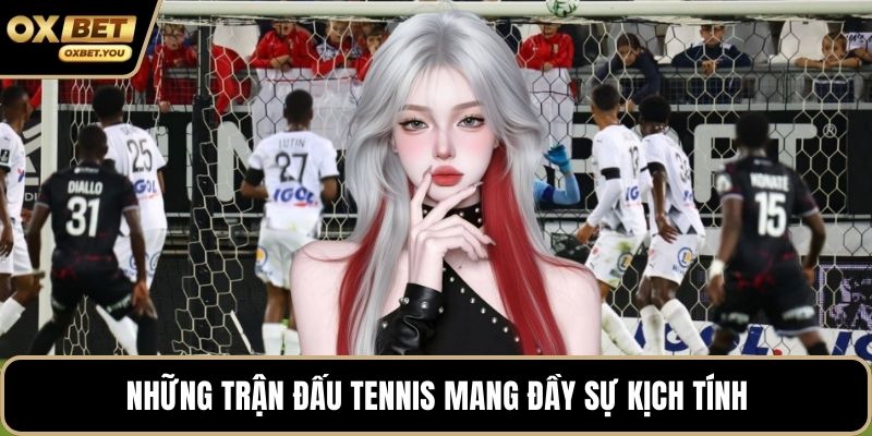 Những trận đấu tennis mang đầy sự kịch tính